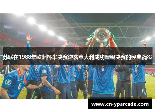 苏联在1988年欧洲杯半决赛逆袭意大利成功晋级决赛的经典战役 苏联在1988年欧洲杯半决赛逆袭意大利成功晋级决赛的经典战役