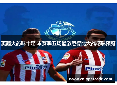 英超火药味十足 本赛季五场最激烈德比大战精彩预览 英超火药味十足 本赛季五场最激烈德比大战精彩预览