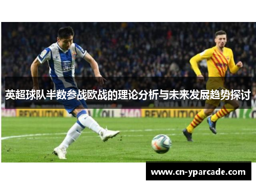 英超球队半数参战欧战的理论分析与未来发展趋势探讨 英超球队半数参战欧战的理论分析与未来发展趋势探讨