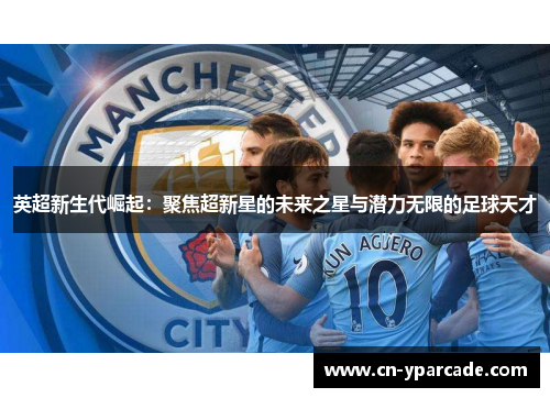 英超新生代崛起：聚焦超新星的未来之星与潜力无限的足球天才
