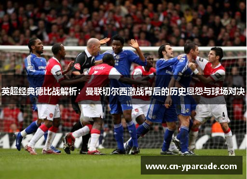 英超经典德比战解析:曼联切尔西激战背后的历史恩怨与球场对决 英超经典德比战解析:曼联切尔西激战背后的历史恩怨与球场对决