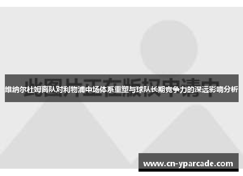 维纳尔杜姆离队对利物浦中场体系重塑与球队长期竞争力的深远影响分析