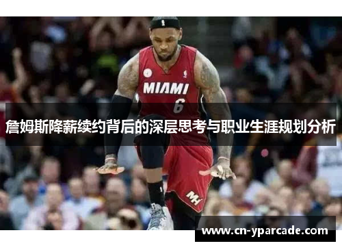 詹姆斯降薪续约背后的深层思考与职业生涯规划分析