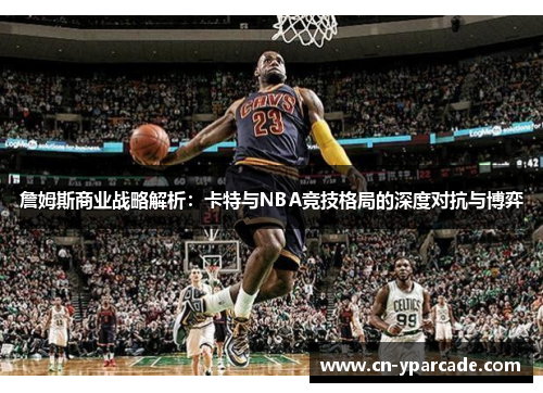 詹姆斯商业战略解析：卡特与NBA竞技格局的深度对抗与博弈