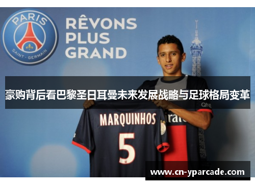 豪购背后看巴黎圣日耳曼未来发展战略与足球格局变革 豪购背后看巴黎圣日耳曼未来发展战略与足球格局变革