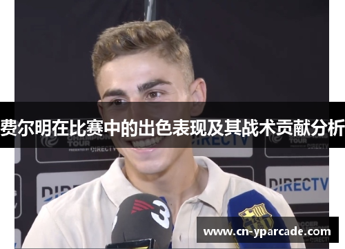 费尔明在比赛中的出色表现及其战术贡献分析