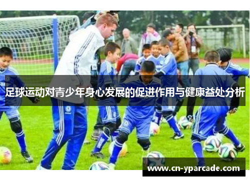 足球运动对青少年身心发展的促进作用与健康益处分析