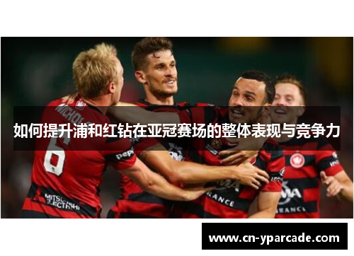 如何提升浦和红钻在亚冠赛场的整体表现与竞争力