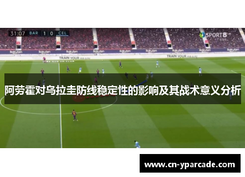 阿劳霍对乌拉圭防线稳定性的影响及其战术意义分析