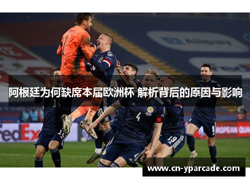阿根廷为何缺席本届欧洲杯 解析背后的原因与影响 阿根廷为何缺席本届欧洲杯 解析背后的原因与影响