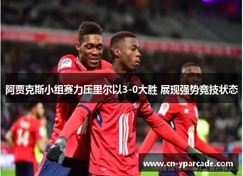 阿贾克斯小组赛力压里尔以3-0大胜 展现强势竞技状态