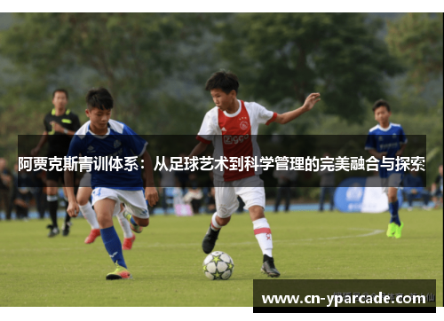 阿贾克斯青训体系：从足球艺术到科学管理的完美融合与探索