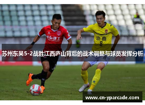 苏州东吴5-2战胜江西庐山背后的战术调整与球员发挥分析