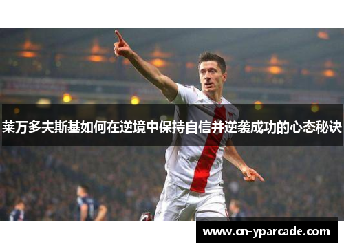 莱万多夫斯基如何在逆境中保持自信并逆袭成功的心态秘诀