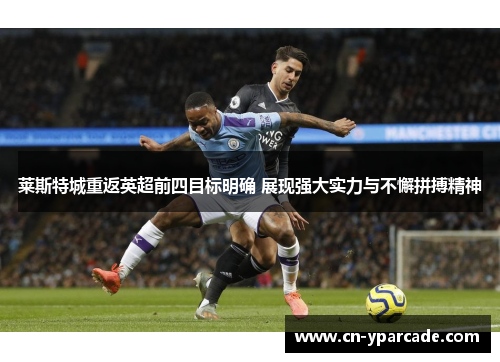 莱斯特城重返英超前四目标明确 展现强大实力与不懈拼搏精神