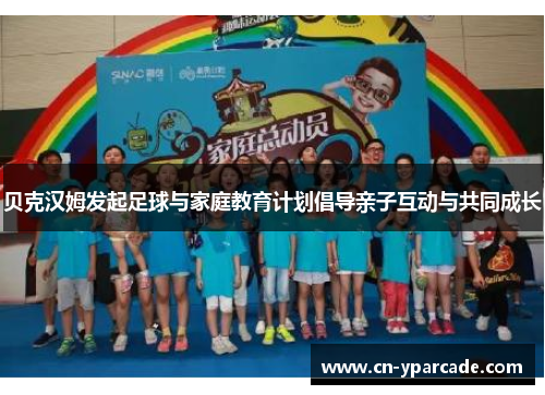 贝克汉姆发起足球与家庭教育计划倡导亲子互动与共同成长 贝克汉姆发起足球与家庭教育计划倡导亲子互动与共同成长