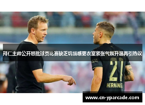 拜仁主帅公开怒批球员比赛缺乏饥饿感更衣室紧张气氛升温再引热议