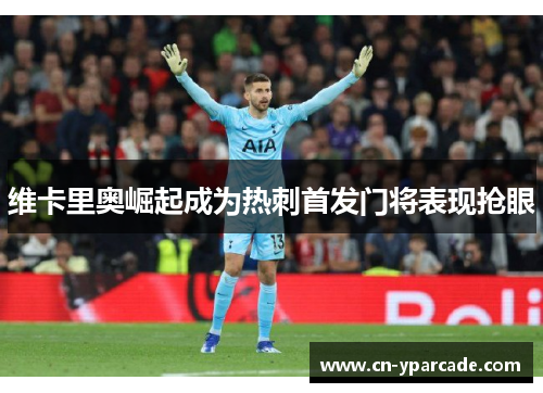 维卡里奥崛起成为热刺首发门将表现抢眼 维卡里奥崛起成为热刺首发门将表现抢眼