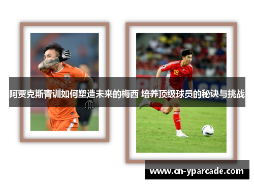 阿贾克斯青训如何塑造未来的梅西 培养顶级球员的秘诀与挑战