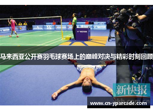 马来西亚公开赛羽毛球赛场上的巅峰对决与精彩时刻回顾