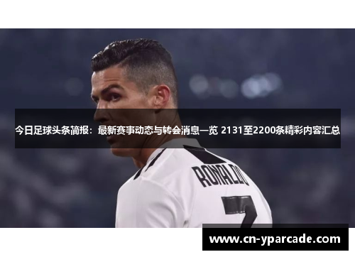 今日足球头条简报:最新赛事动态与转会消息一览 2131至2200条精彩内容汇总 今日足球头条简报:最新赛事动态与转会消息一览 2131至2200条精彩内容汇总