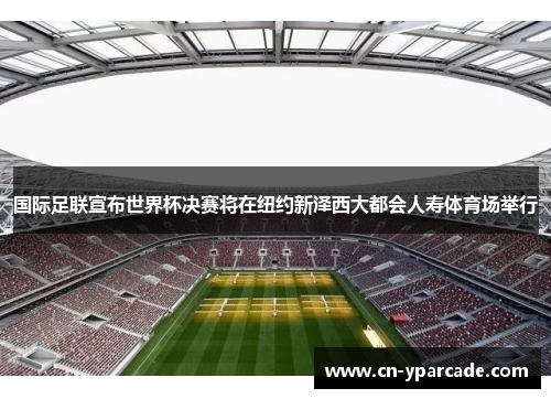 国际足联宣布世界杯决赛将在纽约新泽西大都会人寿体育场举行