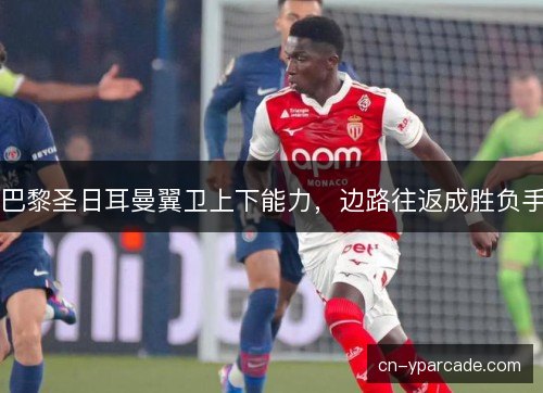 巴黎圣日耳曼翼卫上下能力，边路往返成胜负手