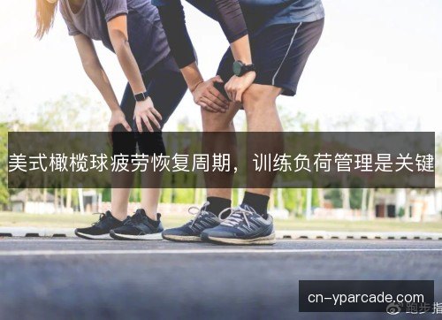 美式橄榄球疲劳恢复周期，训练负荷管理是关键