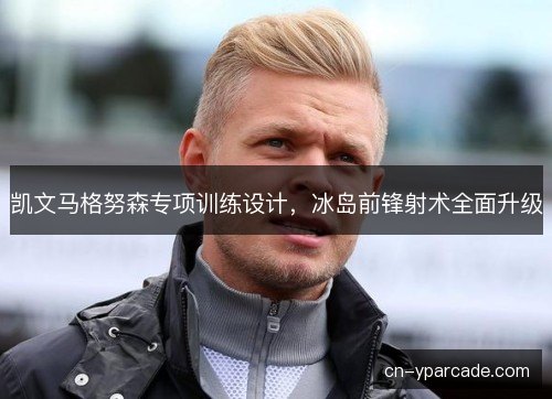 凯文马格努森专项训练设计，冰岛前锋射术全面升级